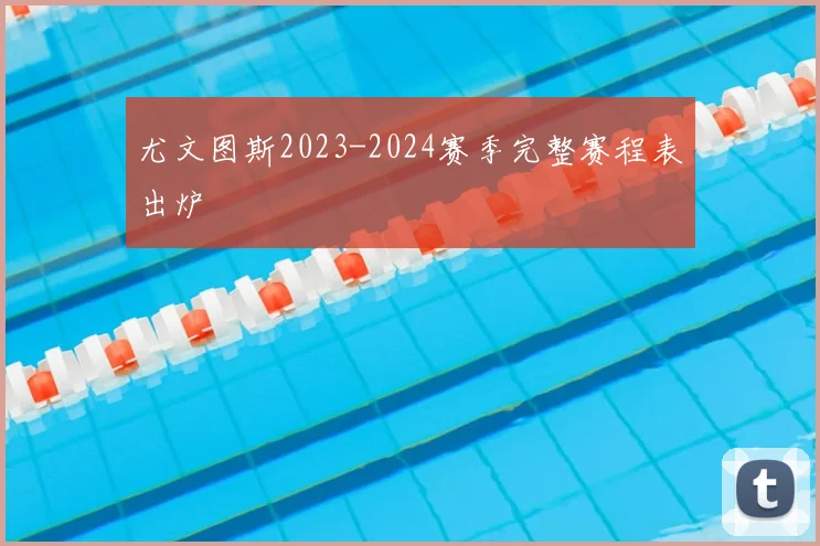 尤文图斯2023-2024赛季完整赛程表出炉