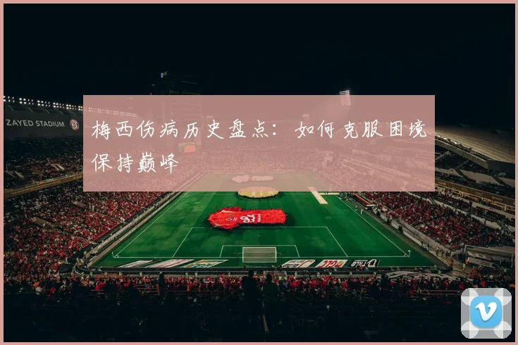 梅西伤病历史盘点：如何克服困境保持巅峰
