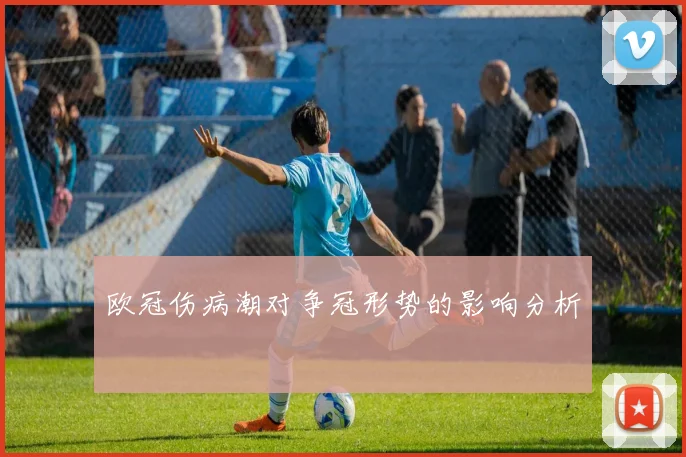 欧冠伤病潮对争冠形势的影响分析