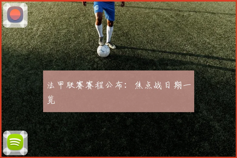 法甲联赛赛程公布：焦点战日期一览