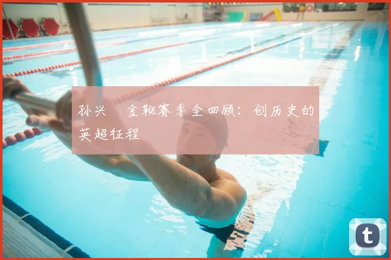 孙兴慜金靴赛季全回顾：创历史的英超征程
