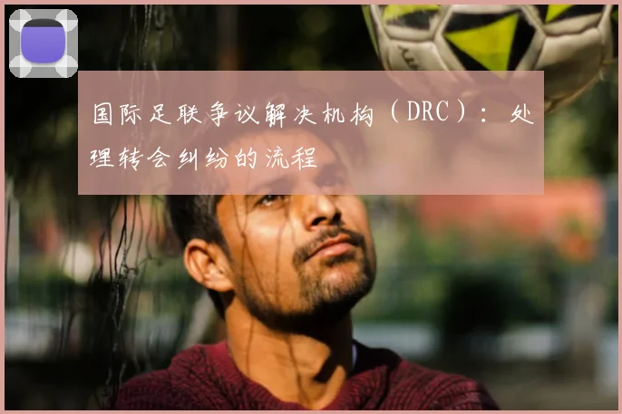 国际足联争议解决机构（DRC）：处理转会纠纷的流程