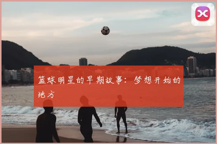 篮球明星的早期故事：梦想开始的地方