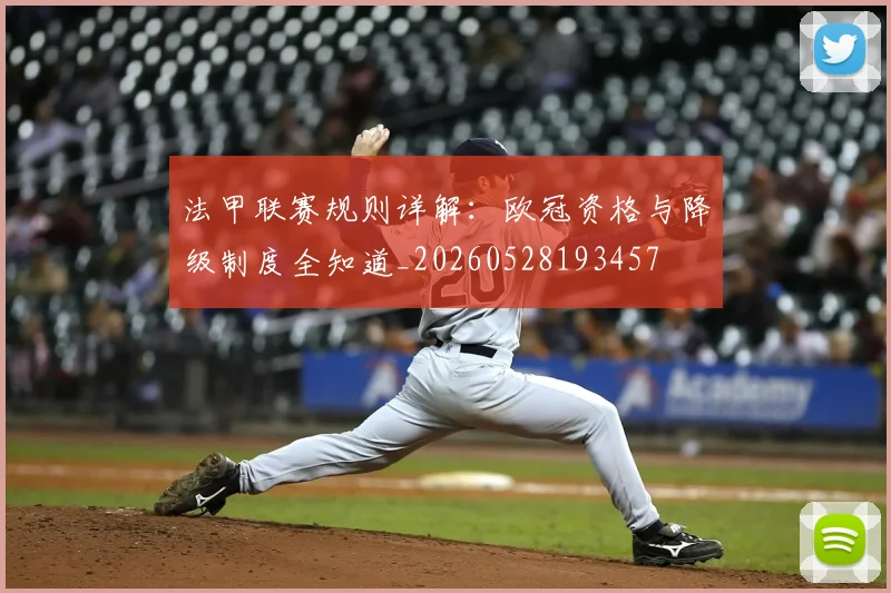 法甲联赛规则详解：欧冠资格与降级制度全知道_20260528193457