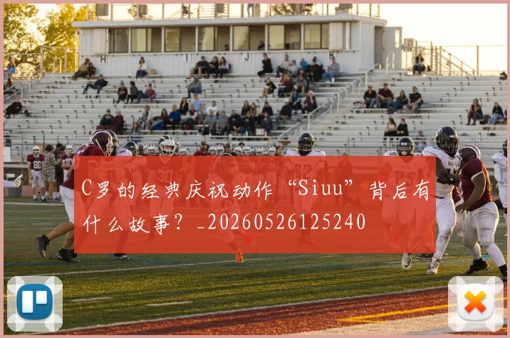 C罗的经典庆祝动作“Siuu”背后有什么故事？_20260526125240