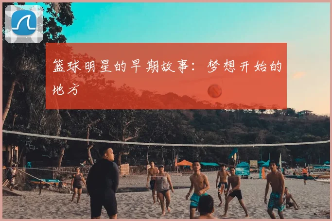 篮球明星的早期故事：梦想开始的地方