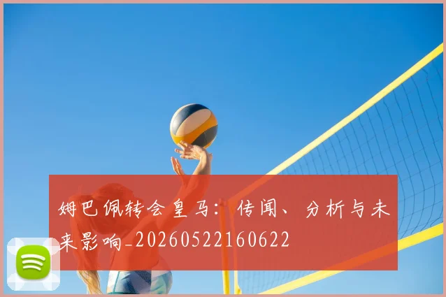 姆巴佩转会皇马：传闻、分析与未来影响_20260522160622