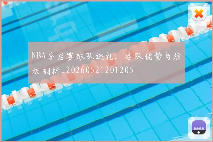 NBA季后赛球队巡礼：各队优势与短板剖析_20260521201205