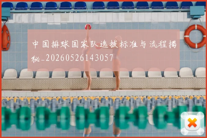 中国排球国家队选拔标准与流程揭秘_20260526143057