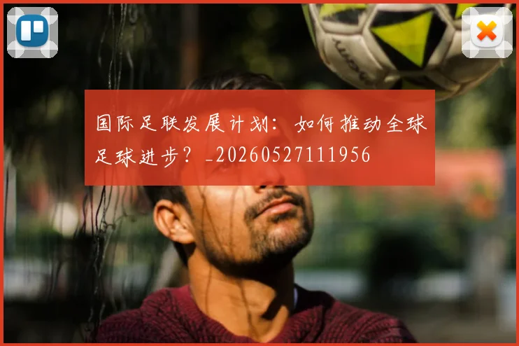 国际足联发展计划：如何推动全球足球进步？_20260527111956