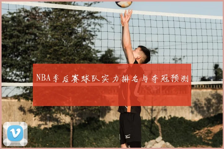 NBA季后赛球队实力排名与夺冠预测