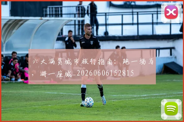 六大满贯城市旅行指南：跑一场马，游一座城_20260606152815