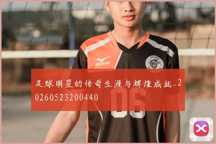 足球明星的传奇生涯与辉煌成就_20260523200440