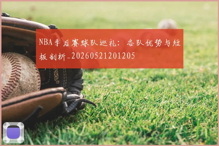 NBA季后赛球队巡礼：各队优势与短板剖析_20260521201205