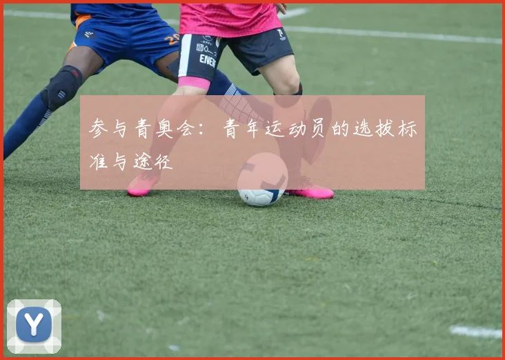 参与青奥会：青年运动员的选拔标准与途径