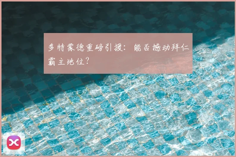多特蒙德重磅引援：能否撼动拜仁霸主地位？