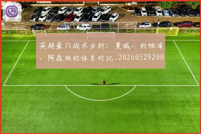 英超豪门战术分析：曼城、利物浦、阿森纳的体系对比_20260529200542