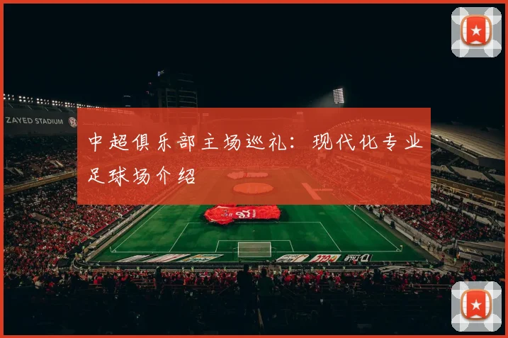 中超俱乐部主场巡礼：现代化专业足球场介绍