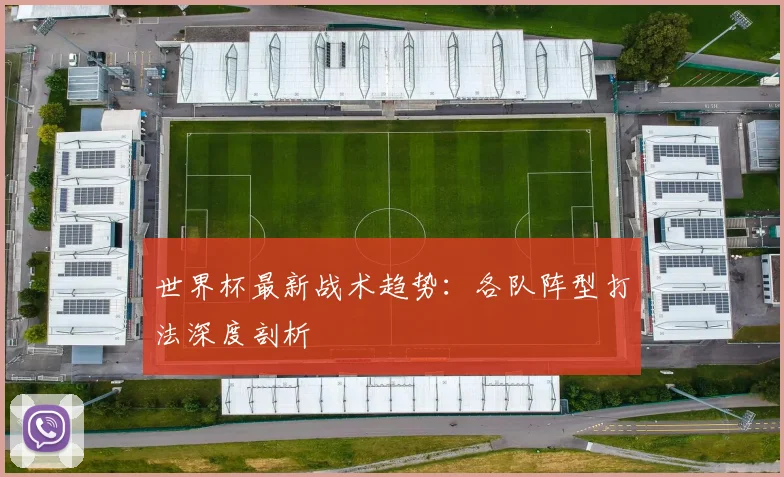 世界杯最新战术趋势：各队阵型打法深度剖析