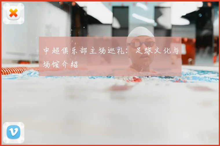 中超俱乐部主场巡礼：足球文化与场馆介绍