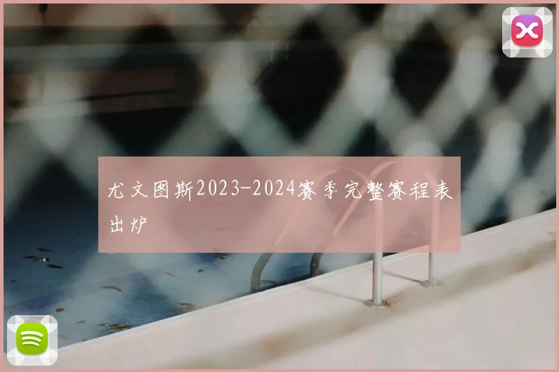 尤文图斯2023-2024赛季完整赛程表出炉