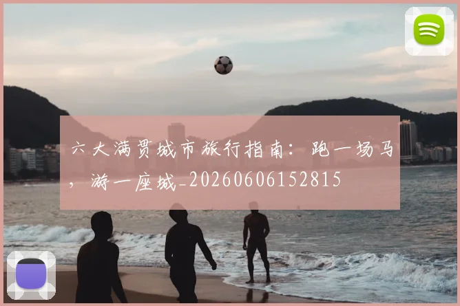 六大满贯城市旅行指南：跑一场马，游一座城_20260606152815