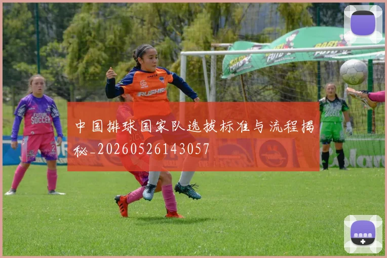 中国排球国家队选拔标准与流程揭秘_20260526143057