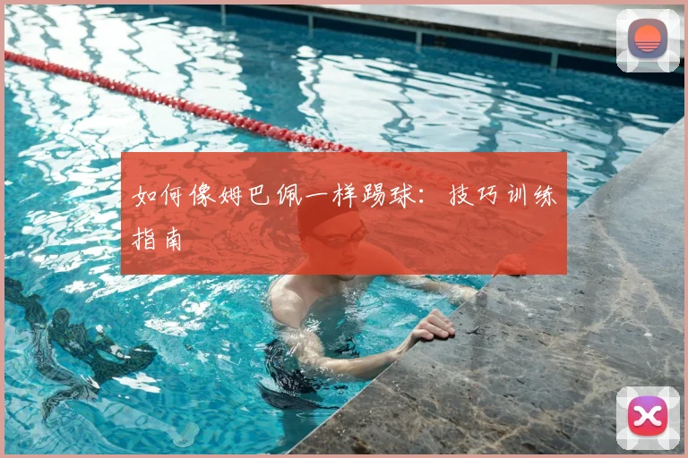 如何像姆巴佩一样踢球：技巧训练指南