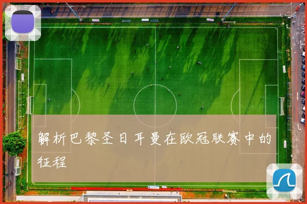 解析巴黎圣日耳曼在欧冠联赛中的征程