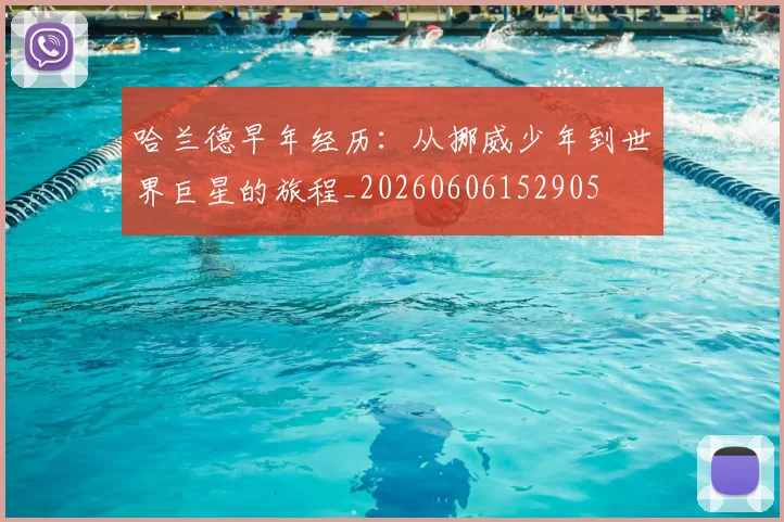哈兰德早年经历：从挪威少年到世界巨星的旅程_20260606152905