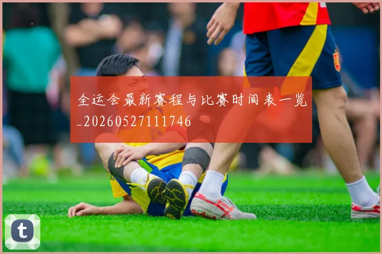 全运会最新赛程与比赛时间表一览_20260527111746