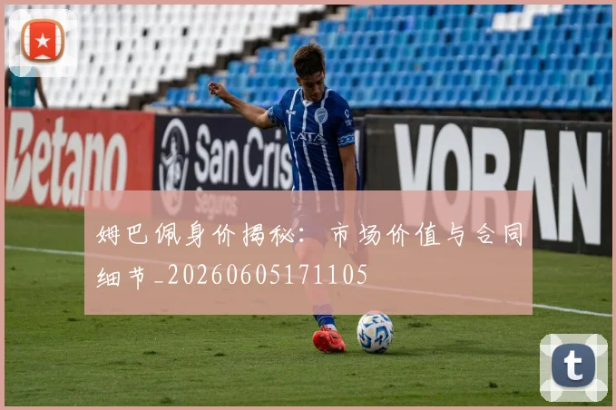 姆巴佩身价揭秘：市场价值与合同细节_20260605171105