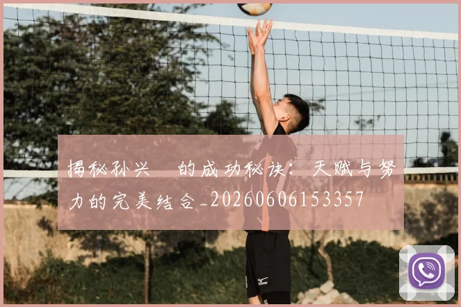 揭秘孙兴慜的成功秘诀：天赋与努力的完美结合_20260606153357