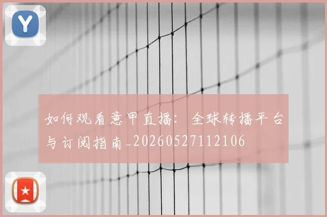 如何观看意甲直播：全球转播平台与订阅指南_20260527112106