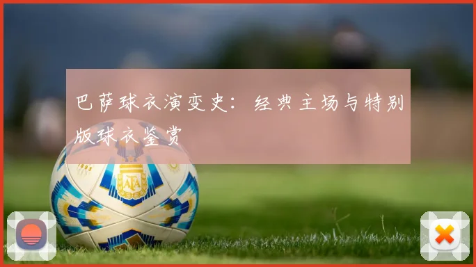 巴萨球衣演变史：经典主场与特别版球衣鉴赏