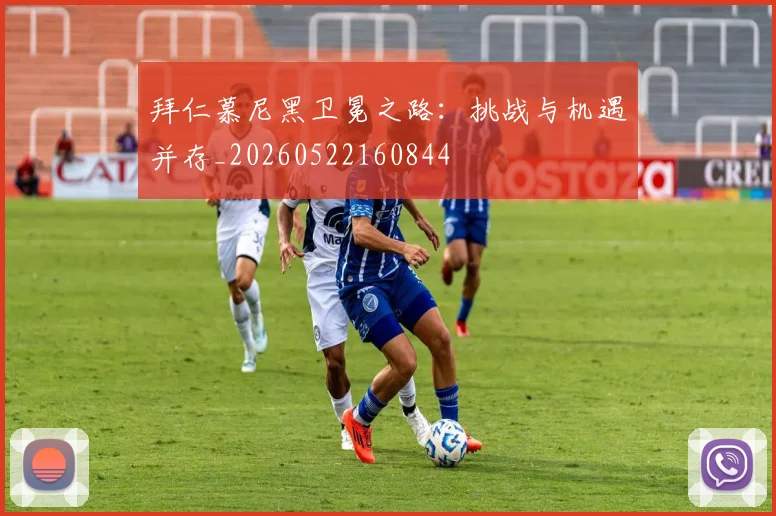 拜仁慕尼黑卫冕之路：挑战与机遇并存_20260522160844